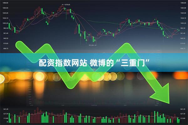 配资指数网站 微博的“三重门”