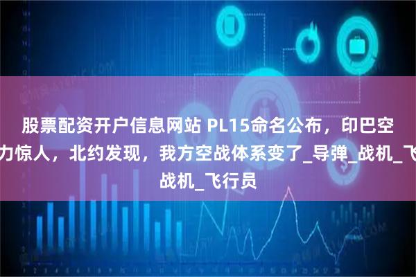 股票配资开户信息网站 PL15命名公布，印巴空战实力惊人，北约发现，我方空战体系变了_导弹_战机_飞行员